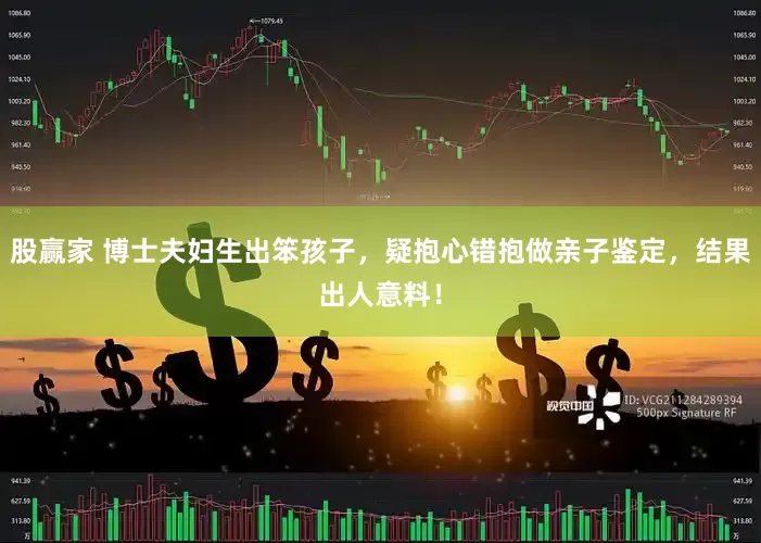 股赢家 博士夫妇生出笨孩子，疑抱心错抱做亲子鉴定，结果出人意料！