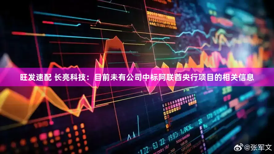 旺发速配 长亮科技：目前未有公司中标阿联酋央行项目的相关信息