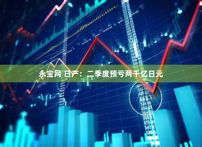 永宝网 日产：二季度预亏两千亿日元