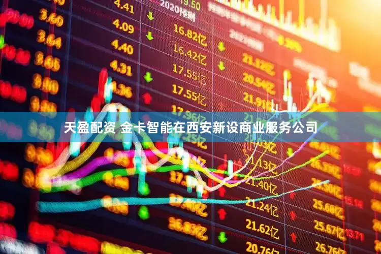天盈配资 金卡智能在西安新设商业服务公司