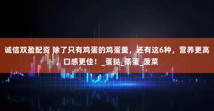 诚信双盈配资 除了只有鸡蛋的鸡蛋羹，还有这6种，营养更高，口感更佳！_蛋挞_蒸蛋_菠菜