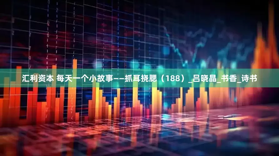 汇利资本 每天一个小故事——抓耳挠腮（188）_吕晓晶_书香_诗书