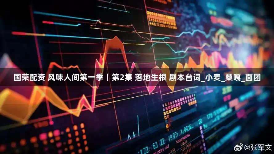 国荣配资 风味人间第一季丨第2集 落地生根 剧本台词_小麦_桑嘎_面团