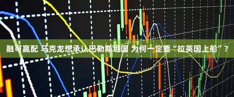 融可赢配 马克龙想承认巴勒斯坦国 为何一定要“拉英国上船”？