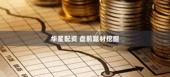 华星配资 盘前题材挖掘