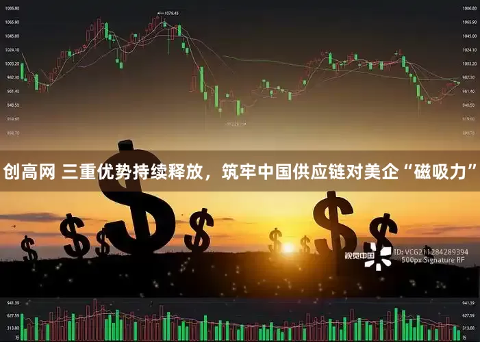 创高网 三重优势持续释放，筑牢中国供应链对美企“磁吸力”