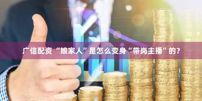 广信配资 “娘家人”是怎么变身“带岗主播”的？