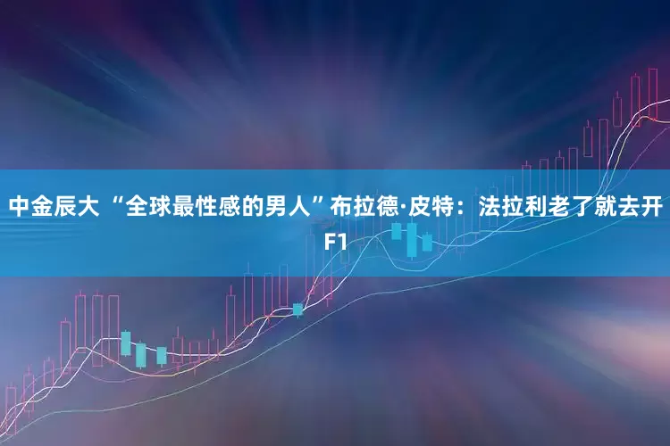 中金辰大 “全球最性感的男人”布拉德·皮特：法拉利老了就去开F1