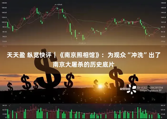 天天盈 纵览快评｜《南京照相馆》：为观众“冲洗”出了南京大屠杀的历史底片