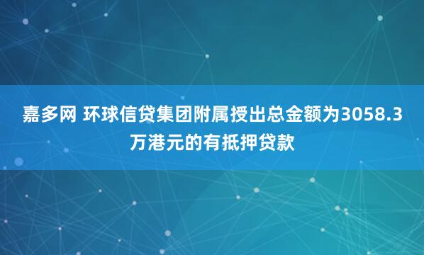 嘉多网 环球信贷集团附属授出总金额为3058.3万港元的有抵押贷款