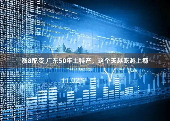 涨8配资 广东50年土特产，这个天越吃越上瘾