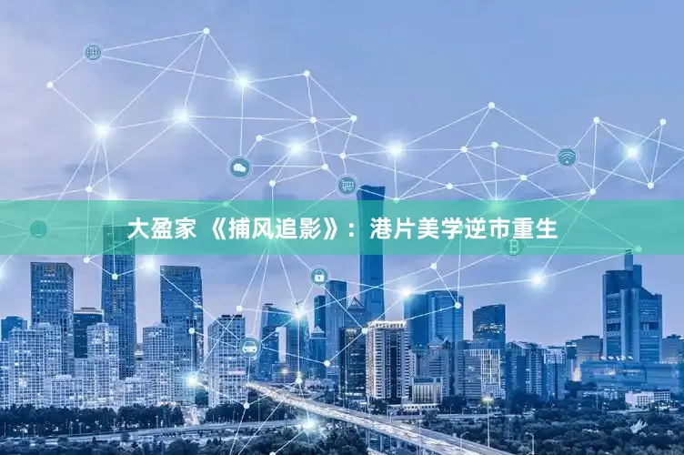 大盈家 《捕风追影》：港片美学逆市重生