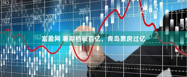 富盈网 暑期档破百亿，青岛票房过亿