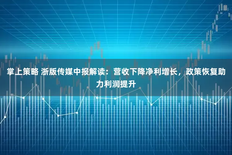 掌上策略 浙版传媒中报解读：营收下降净利增长，政策恢复助力利润提升
