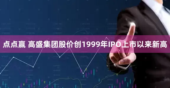 点点赢 高盛集团股价创1999年IPO上市以来新高