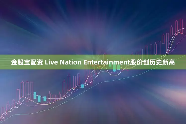 金股宝配资 Live Nation Entertainment股价创历史新高