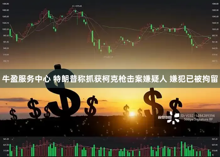 牛盈服务中心 特朗普称抓获柯克枪击案嫌疑人 嫌犯已被拘留
