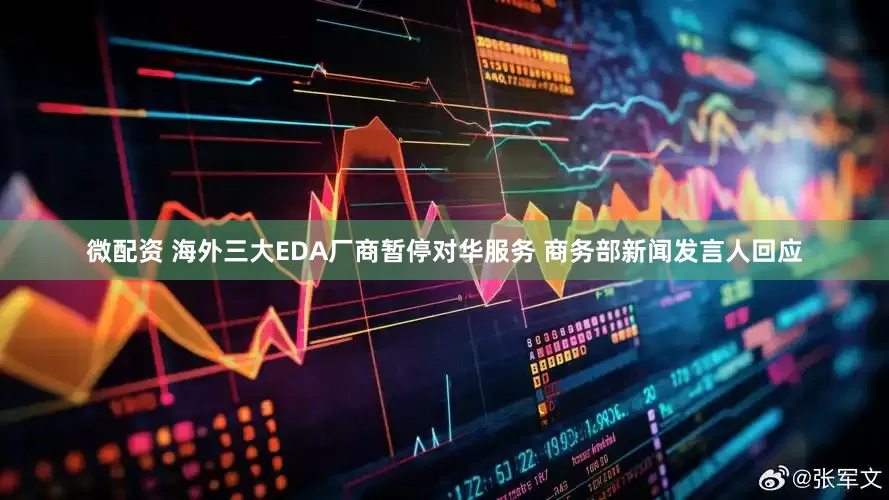 微配资 海外三大EDA厂商暂停对华服务 商务部新闻发言人回应