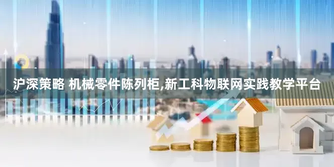 沪深策略 机械零件陈列柜,新工科物联网实践教学平台