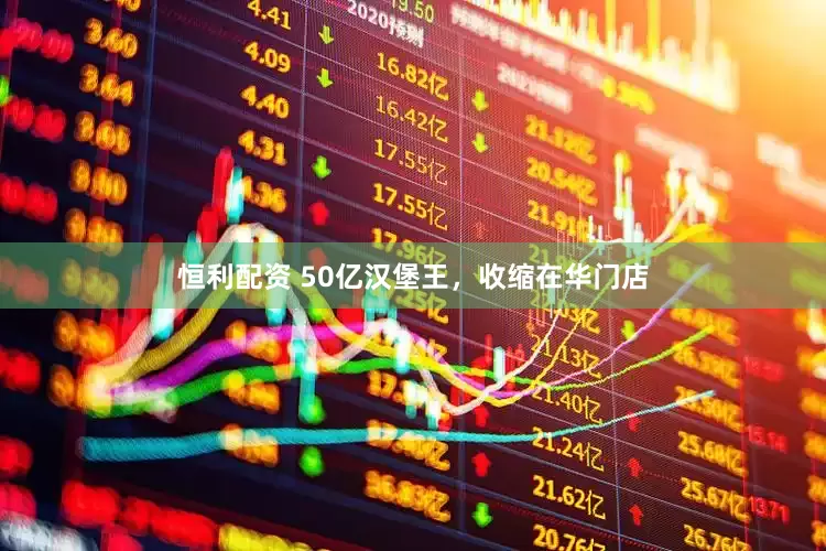 恒利配资 50亿汉堡王，收缩在华门店