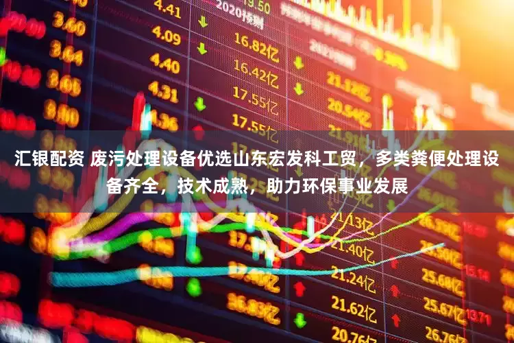 汇银配资 废污处理设备优选山东宏发科工贸，多类粪便处理设备齐全，技术成熟，助力环保事业发展