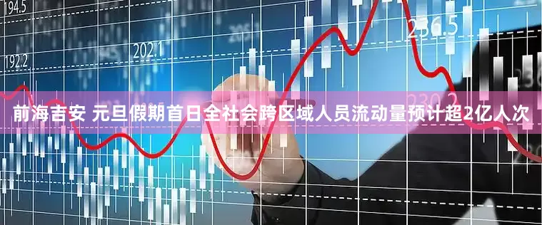 前海吉安 元旦假期首日全社会跨区域人员流动量预计超2亿人次