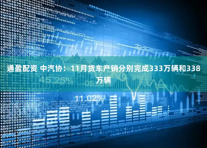 通盈配资 中汽协:11月货车产销分别完成333万辆和338万辆