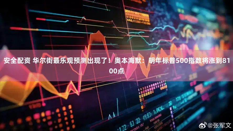 安全配资 华尔街最乐观预测出现了！奥本海默：明年标普500指数将涨到8100点