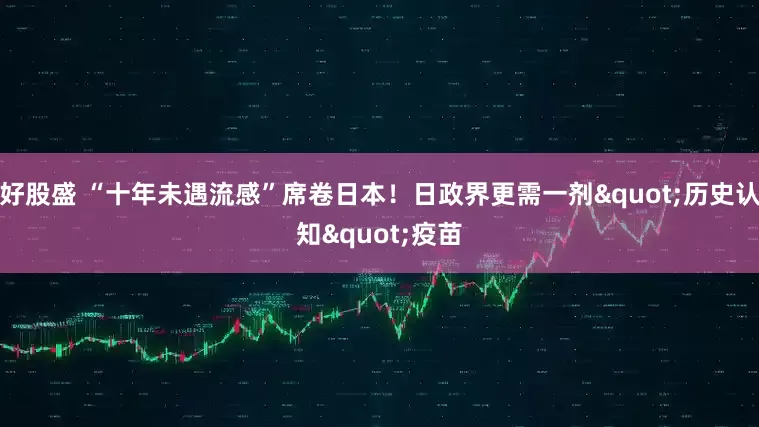 好股盛 “十年未遇流感”席卷日本！日政界更需一剂"历史认知"疫苗