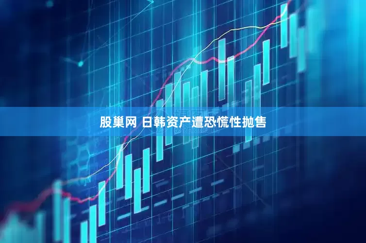 股巢网 日韩资产遭恐慌性抛售